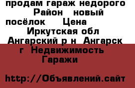 продам гараж недорого › Район ­ новый посёлок-4 › Цена ­ 100 000 - Иркутская обл., Ангарский р-н, Ангарск г. Недвижимость » Гаражи   